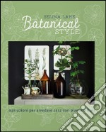 Botanical style. Ispirazioni per arredare casa con piante e fiori. Ediz. illustrata