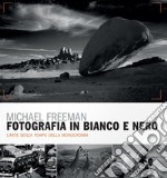 Fotografia in bianco e nero. Il nuovo bianco e nero. L'arte senza tempo della monocromia libro