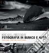 Fotografia in bianco e nero. Il nuovo bianco e nero. L'arte senza tempo della monocromia libro