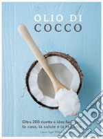 Olio di cocco. Oltre 200 ricette e idee facili per la casa, la salute e la bellezza