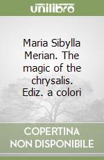 Maria Sibylla Merian. The magic of the chrysalis. Ediz. a colori