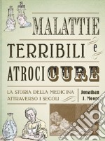 Malattie terribili e atroci cure. La storia della medicina attraverso i secoli