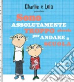 Charlie e Lola presentano Sono assolutamente troppo piccola per andare a scuola libro