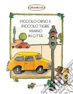 Piccolo Tigre e Piccolo Orso vanno in città. Ediz. illustrata libro