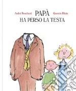 Papà ha perso la testa. Ediz. a colori libro