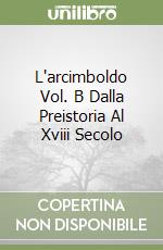L'arcimboldo Vol. B Dalla Preistoria Al Xviii Secolo libro