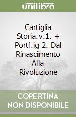 Cartiglia Storia.v.1. + Portf.ig 2. Dal Rinascimento Alla Rivoluzione libro