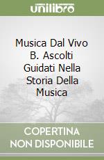 Musica Dal Vivo B. Ascolti Guidati Nella Storia Della Musica libro