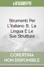 Strumenti Per L'italiano B. La Lingua E Le Sue Strutture libro