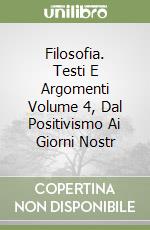 Filosofia. Testi E Argomenti Volume 4, Dal Positivismo Ai Giorni Nostr libro