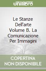 Le Stanze Dell'arte Volume B. La Comunicazione Per Immagini libro