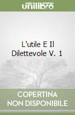 L'utile E Il Dilettevole V. 1 libro