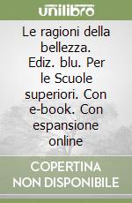 Le ragioni della bellezza. Ediz. blu. Per le Scuole superiori. Con e-book. Con espansione online libro