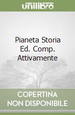 Pianeta Storia Ed. Comp. Attivamente libro