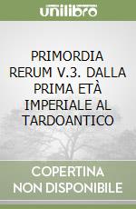 PRIMORDIA RERUM V.3. DALLA PRIMA ETÀ IMPERIALE AL TARDOANTICO libro
