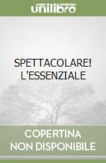 SPETTACOLARE! L'ESSENZIALE libro