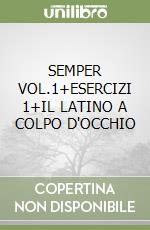 SEMPER VOL.1+ESERCIZI 1+IL LATINO A COLPO D'OCCHIO libro