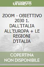 ZOOM - OBIETTIVO 2030 1. DALL'ITALIA ALL'EUROPA + LE REGIONI D'ITALIA libro