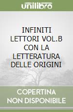 INFINITI LETTORI VOL.B CON LA LETTERATURA DELLE ORIGINI libro