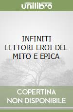 INFINITI LETTORI EROI DEL MITO E EPICA libro