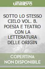 SOTTO LO STESSO CIELO VOL. B. POESIA E TEATRO CON LA LETTERATURA DELLE ORIGIN libro