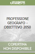 PROFESSIONE GEOGRAFO - OBIETTIVO 2050 libro