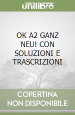OK A2 GANZ NEU! CON SOLUZIONI E TRASCRIZIONI