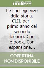 Le conseguenze della storia. CLIL per il primo anno del secondo biennio. Con e-book. Con espansione online. Per le Scuole superiori. Vol. 1 libro