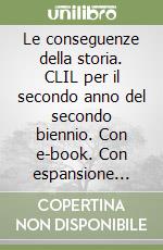 Le conseguenze della storia. CLIL per il secondo anno del secondo biennio. Con e-book. Con espansione online. Per le Scuole superiori. Vol. 2 libro