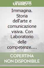 Immagina. Storia dell'arte e comunicazione visiva. Con Laboratorio delle competenze. Per la Scuola media. Con e-book. Con espansione online libro