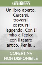 Un libro aperto. Cercarsi, trovarsi, costruirsi leggendo. Con Il mito e l'epica con il teatro antico. Per la Scuola media. Con e-book. Con espansione online libro