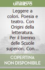 Leggere a colori. Poesia e teatro. Con Origini della letteratura. Per il biennio delle Scuole superiori. Con e-book. Con espansione online libro