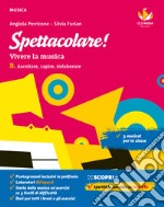 Spettacolare! Vivere la musica. Per la Scuola media. Con e-book. Con espansione online. Vol. B: Ascoltare, capire, rielaborare libro