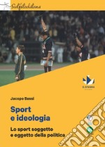 Sport e ideologia. Lo sport soggetto e oggetto della politica libro