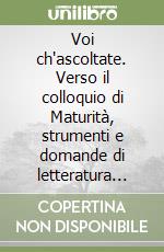Voi ch'ascoltate. Verso il colloquio di Maturità, strumenti e domande di letteratura italiana. Per le Scuole superiori libro