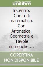 InCentro. Corso di matematica. Con Aritmetica, Geometria e Tavole numeriche. Vol. 1