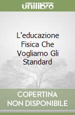 L'educazione Fisica Che Vogliamo Gli Standard libro