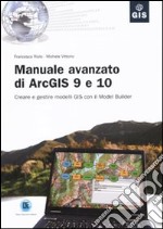 Manuale avanzato di ArcGIS 9 e 10. Creare e gestire modelli GIS con il Model Builder