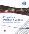 Progettare impianti a vapore. Disegni, diagrammi, tabelle, esempi di calcolo libro