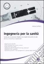 Ingegneria per la sanità. Guida alla conoscenza integrata dei progetti dal punto di vista tecnico, economico e gestionale