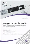 Ingegneria per la sanità. Guida alla conoscenza integrata dei progetti dal punto di vista tecnico, economico e gestionale libro