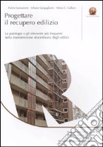 Progettare il recupero edilizio. Le patologie e gli interventi più frequenti nella manutenzione straordinaria degli edifici