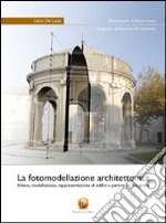 La fotomodellazione architettonica. Rilievo, modellazione, rappresentazione di edifici a partire da fotografie libro