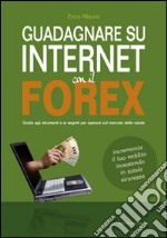 Guadagnare su internet con il Forex. Guida agli strumenti e ai segreti per operare sul mercato delle valute libro