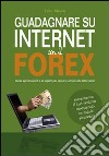 Guadagnare su internet con il Forex. Guida agli strumenti e ai segreti per operare sul mercato delle valute libro di Mauro Enzo