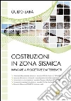 Costruzioni in zona sismica. Imparare a progettare dai terremoti. Ediz. illustrata libro di Sarà Guido