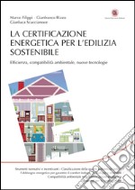 La certificazione energetica per l'edilizia sostenibile. Efficienza, compatibilità ambientale, nuove tecnologie libro