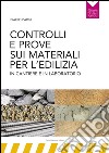 Controlli e prove sui materiali per l'edilizia in cantiere e in laboratorio libro