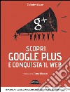 Scopri Google plus e conquista il web. Espandi la tua influenza e amplifica la visibilità del tuo brand libro