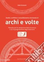 Analisi, verifiche e consolidamento strutturale di archi e volte. Manuale per la valutazione della sicurezza e per la progettazione degli interventi. Con CD-ROM